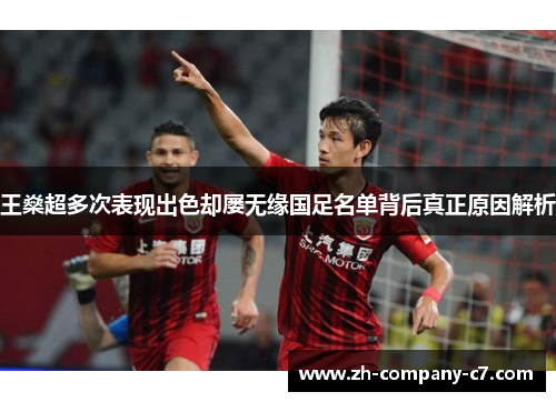 王燊超多次表现出色却屡无缘国足名单背后真正原因解析