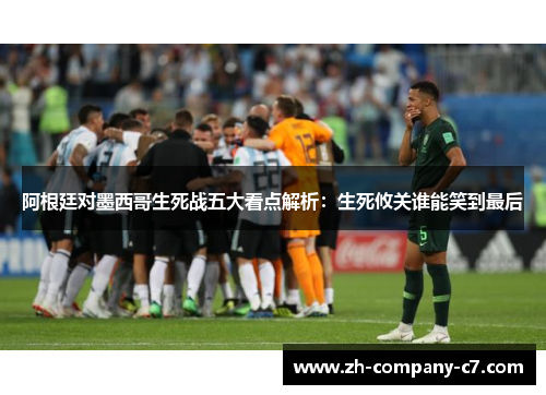 阿根廷对墨西哥生死战五大看点解析：生死攸关谁能笑到最后