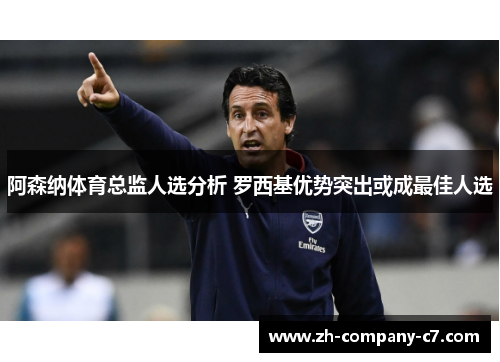 阿森纳体育总监人选分析 罗西基优势突出或成最佳人选