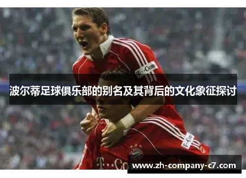 波尔蒂足球俱乐部的别名及其背后的文化象征探讨