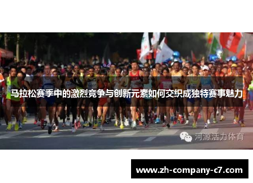 马拉松赛季中的激烈竞争与创新元素如何交织成独特赛事魅力