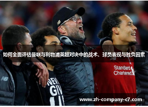 如何全面评估曼联与利物浦英超对决中的战术、球员表现与胜负因素