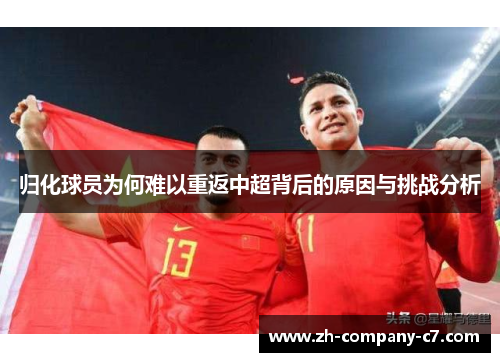 归化球员为何难以重返中超背后的原因与挑战分析