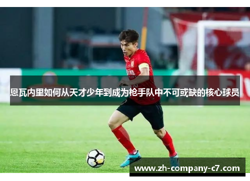 恩瓦内里如何从天才少年到成为枪手队中不可或缺的核心球员