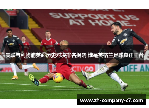 曼联与利物浦英超历史对决排名揭晓 谁是英格兰足球真正王者