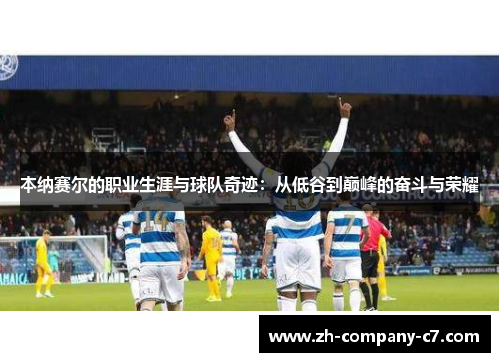 本纳赛尔的职业生涯与球队奇迹:从低谷到巅峰的奋斗与荣耀 本纳赛尔的职业生涯与球队奇迹:从低谷到巅峰的奋斗与荣耀