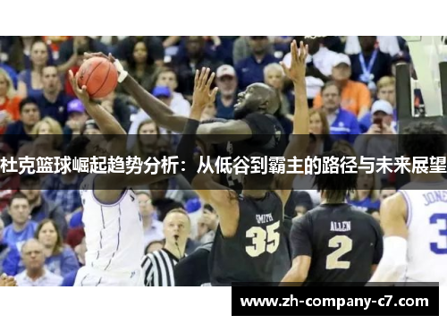 杜克篮球崛起趋势分析：从低谷到霸主的路径与未来展望