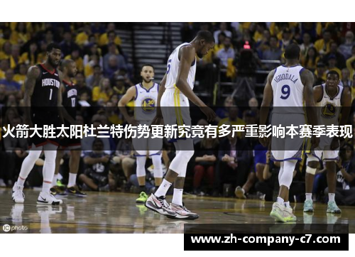 火箭大胜太阳杜兰特伤势更新究竟有多严重影响本赛季表现
