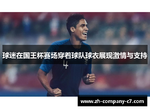 球迷在国王杯赛场穿着球队球衣展现激情与支持