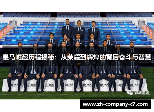 皇马崛起历程揭秘：从荣耀到辉煌的背后奋斗与智慧