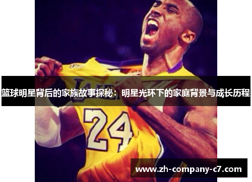 篮球明星背后的家族故事探秘：明星光环下的家庭背景与成长历程