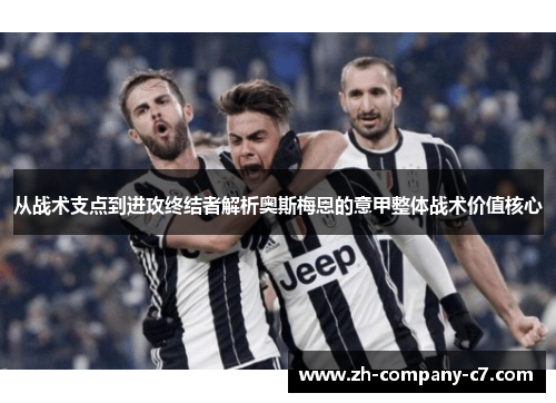 从战术支点到进攻终结者解析奥斯梅恩的意甲整体战术价值核心