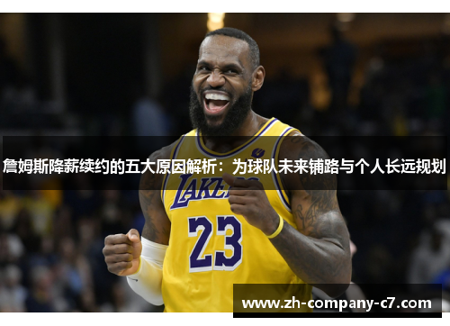 詹姆斯降薪续约的五大原因解析：为球队未来铺路与个人长远规划