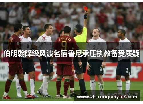 伯明翰降级风波名宿鲁尼承压执教备受质疑