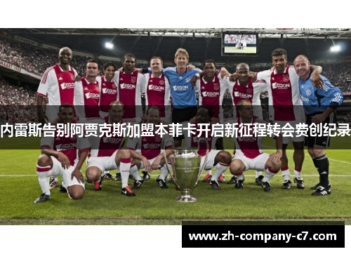 内雷斯告别阿贾克斯加盟本菲卡开启新征程转会费创纪录