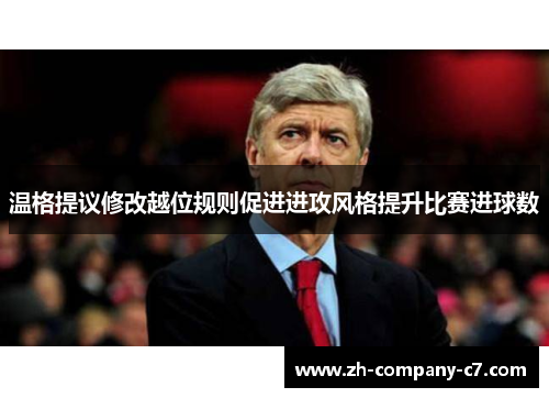 温格提议修改越位规则促进进攻风格提升比赛进球数