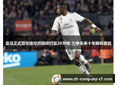 皇马正式宣布维尼修斯续约至2030年 力争未来十年巅峰表现