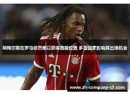 胡梅尔斯在罗马依然难以获得首发位置 多重因素影响其出场机会