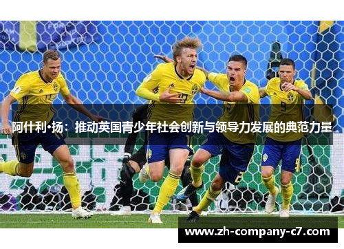 阿什利·扬：推动英国青少年社会创新与领导力发展的典范力量