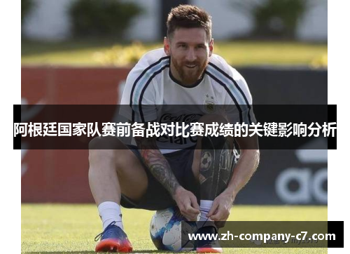 阿根廷国家队赛前备战对比赛成绩的关键影响分析