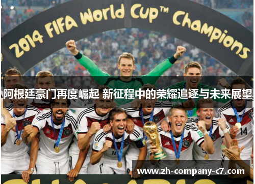 阿根廷豪门再度崛起 新征程中的荣耀追逐与未来展望