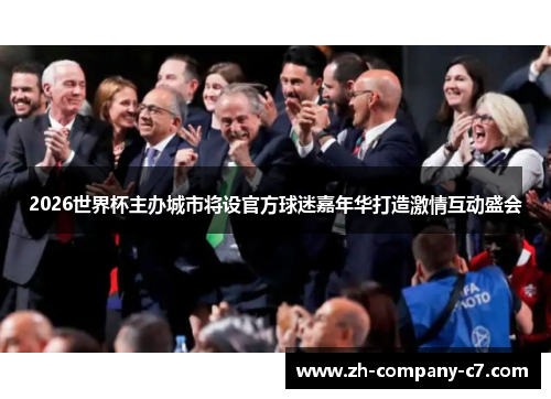 2026世界杯主办城市将设官方球迷嘉年华打造激情互动盛会