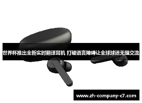 世界杯推出全新实时翻译耳机 打破语言障碍让全球球迷无缝交流