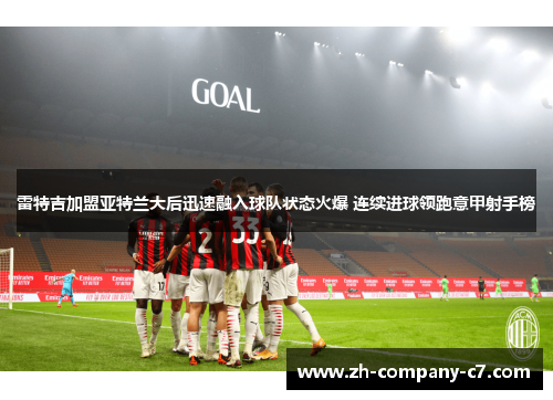 雷特吉加盟亚特兰大后迅速融入球队状态火爆 连续进球领跑意甲射手榜